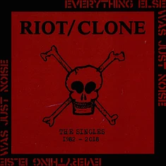 Riot Clone - Everything Else Was Just Noise The Singles 1982-2018