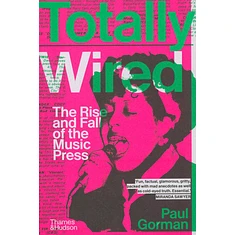 Paul Gorman - Totally Wired: The Rise And Fall Of The Music Press