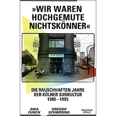 Gisa Funck & Gregor Schwering - Wir Waren Hochgemute Nichtskönner: Die Rauschhaften Jahre Der Kölner Subkultur 1980-1995