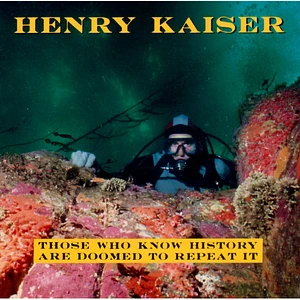 Henry Kaiser - Those Who Know History Are Doomed To Repeat It