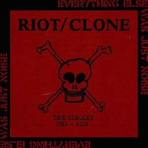 Riot Clone - Everything Else Was Just Noise The Singles 1982-2018