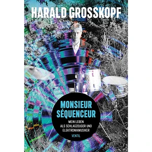 Harald Grosskopf - Monsieur Séquenceur - Mein Leben Als Schlagzeuger Und Elekronikmusiker