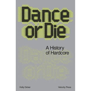 Holly Dicker - Dance Or Die: A History of Hardcore