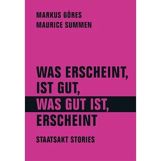 Markus Göres, Maurice Summen - Was Erscheint, Ist Gut, Was Gut Ist, Erscheint. Staatsakt Stories