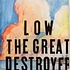 Low - The great destroyer