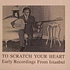 To Scratch Your Heart - Early Recordings From Istanbul