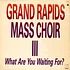 Grand Rapids Mass Choir - III - What Are You Waiting For?