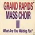 Grand Rapids Mass Choir - III - What Are You Waiting For?