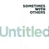 Sometimes With Others - Untitled / Know It