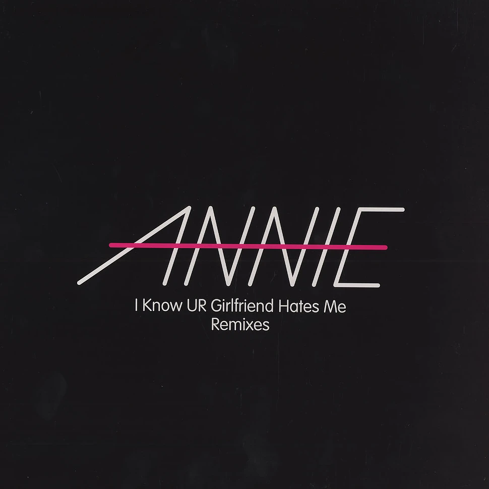 Annie - I know ur girlfriend hates me remixes